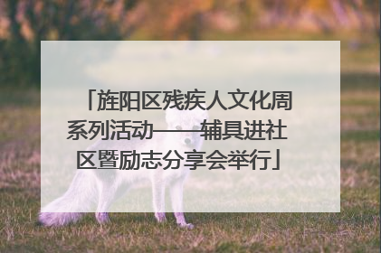 旌阳区残疾人文化周系列活动——辅具进社区暨励志分享会举行